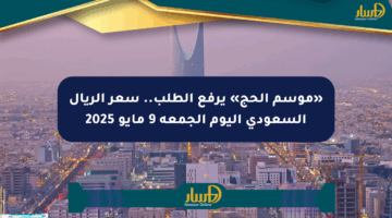 «موسم الحج» يرفع الطلب.. سعر الريال السعودي اليوم الجمعة 9 مايو 2025